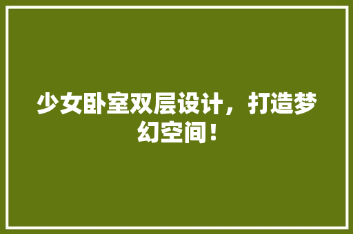 少女卧室双层设计，打造梦幻空间！