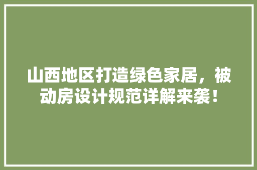山西地区打造绿色家居，被动房设计规范详解来袭！