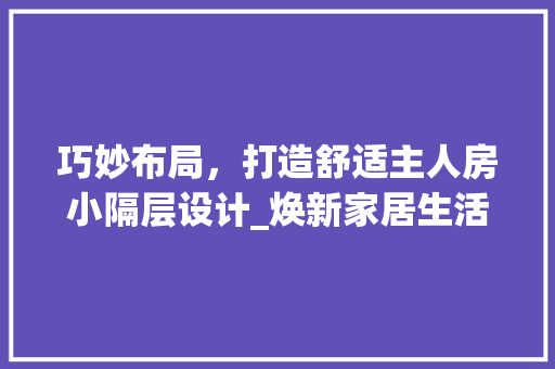 巧妙布局，打造舒适主人房小隔层设计_焕新家居生活新篇章