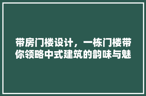 带房门楼设计，一栋门楼带你领略中式建筑的韵味与魅力！