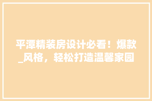 平潭精装房设计必看！爆款_风格，轻松打造温馨家园
