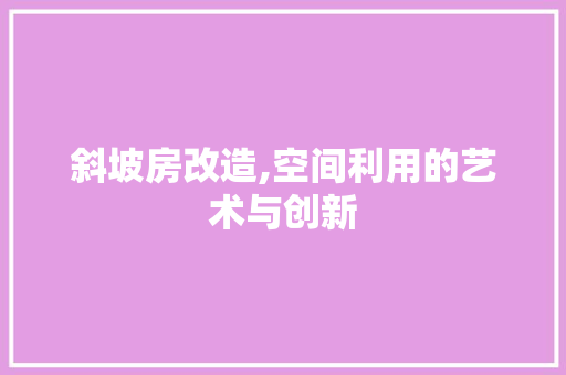 斜坡房改造,空间利用的艺术与创新