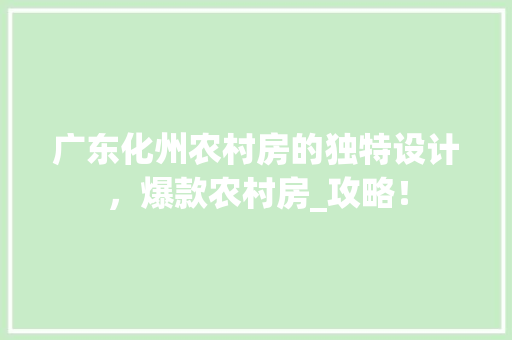 广东化州农村房的独特设计，爆款农村房_攻略！