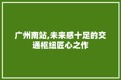 广州南站,未来感十足的交通枢纽匠心之作