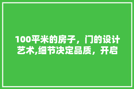 100平米的房子，门的设计艺术,细节决定品质，开启美好生活之门