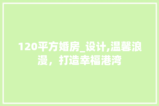 120平方婚房_设计,温馨浪漫，打造幸福港湾