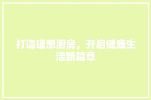 打造理想厨房，开启健康生活新篇章