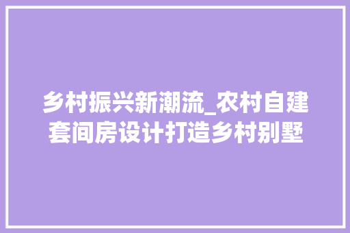 乡村振兴新潮流_农村自建套间房设计打造乡村别墅
