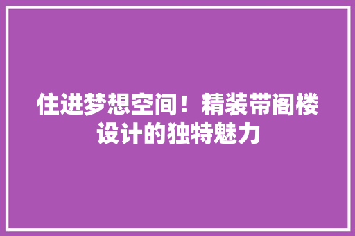住进梦想空间！精装带阁楼设计的独特魅力