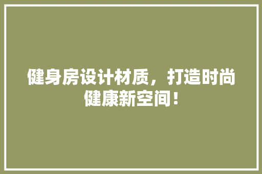 健身房设计材质，打造时尚健康新空间！