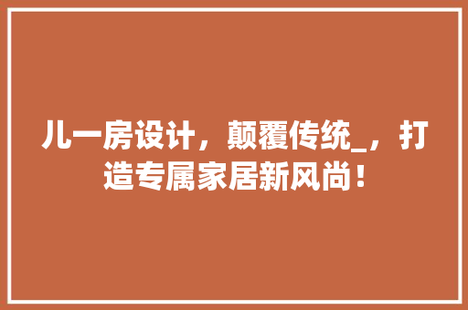 儿一房设计，颠覆传统_，打造专属家居新风尚！