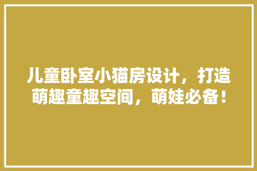 儿童卧室小猫房设计，打造萌趣童趣空间，萌娃必备！