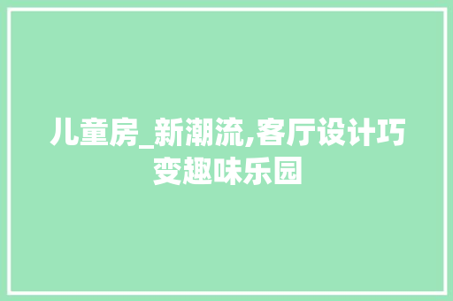 儿童房_新潮流,客厅设计巧变趣味乐园