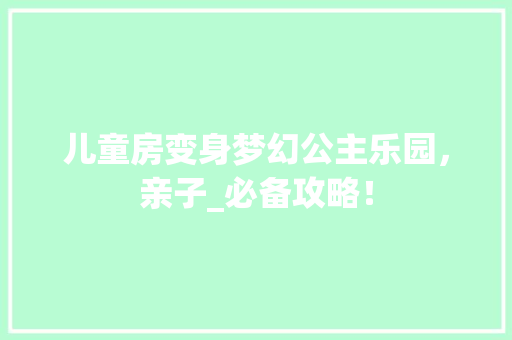 儿童房变身梦幻公主乐园，亲子_必备攻略！