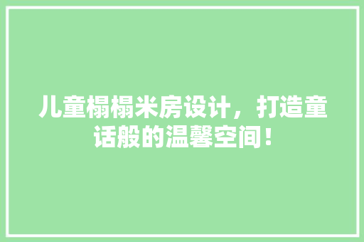 儿童榻榻米房设计，打造童话般的温馨空间！