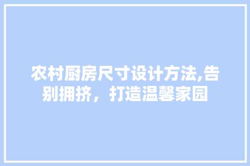 农村厨房尺寸设计方法,告别拥挤，打造温馨家园