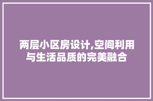 两层小区房设计,空间利用与生活品质的完美融合