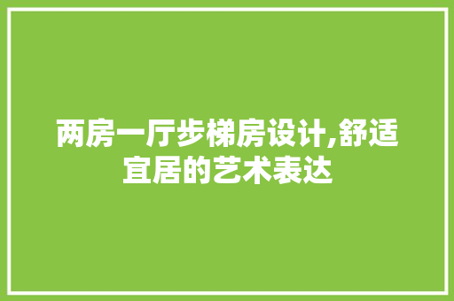 两房一厅步梯房设计,舒适宜居的艺术表达