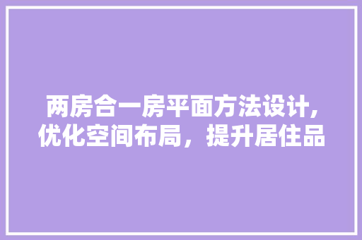 两房合一房平面方法设计,优化空间布局，提升居住品质