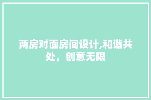 两房对面房间设计,和谐共处，创意无限