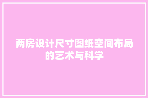 两房设计尺寸图纸空间布局的艺术与科学