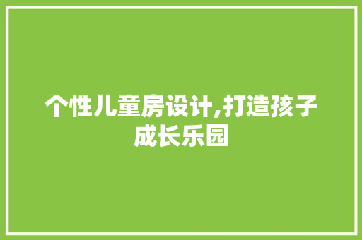 个性儿童房设计,打造孩子成长乐园