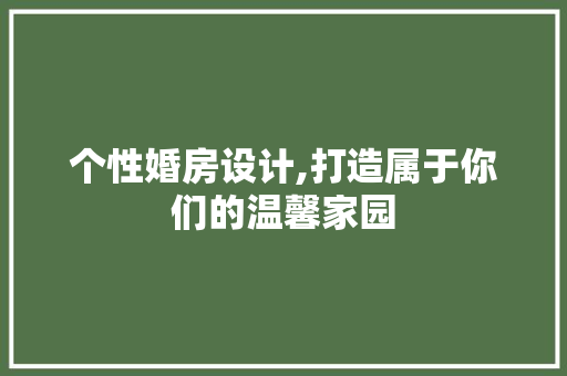 个性婚房设计,打造属于你们的温馨家园