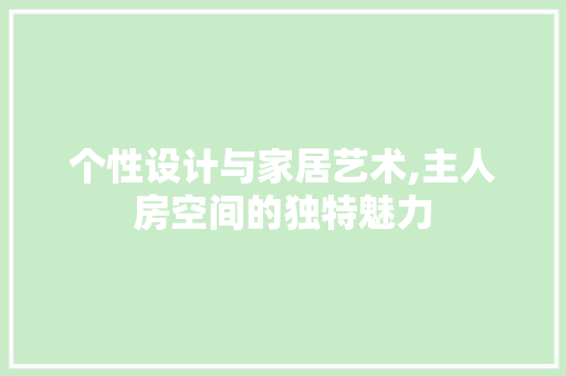 个性设计与家居艺术,主人房空间的独特魅力