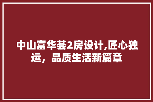 中山富华荟2房设计,匠心独运，品质生活新篇章