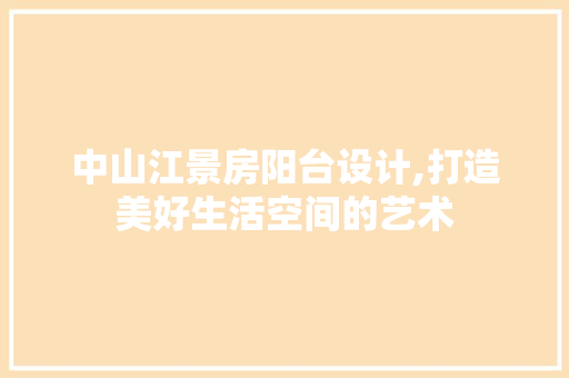 中山江景房阳台设计,打造美好生活空间的艺术