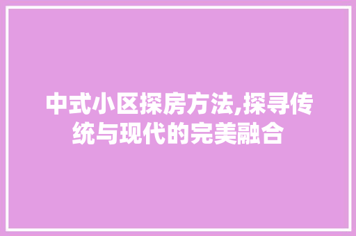 中式小区探房方法,探寻传统与现代的完美融合