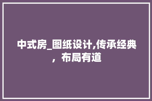 中式房_图纸设计,传承经典，布局有道