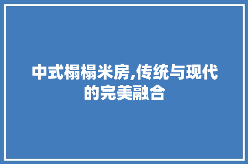 中式榻榻米房,传统与现代的完美融合