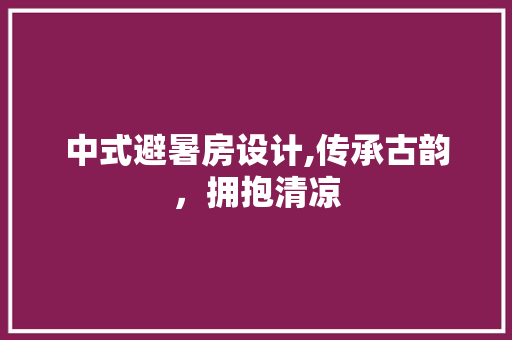 中式避暑房设计,传承古韵，拥抱清凉