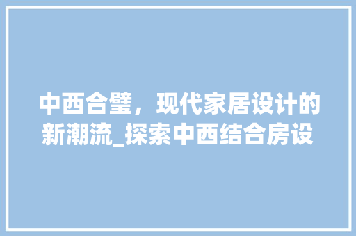 中西合璧，现代家居设计的新潮流_探索中西结合房设计之美