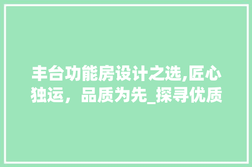 丰台功能房设计之选,匠心独运，品质为先_探寻优质设计机构