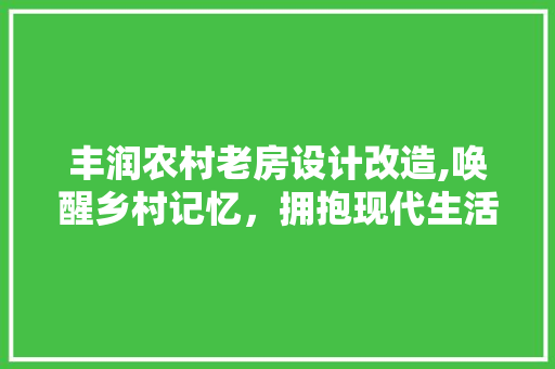 丰润农村老房设计改造,唤醒乡村记忆，拥抱现代生活