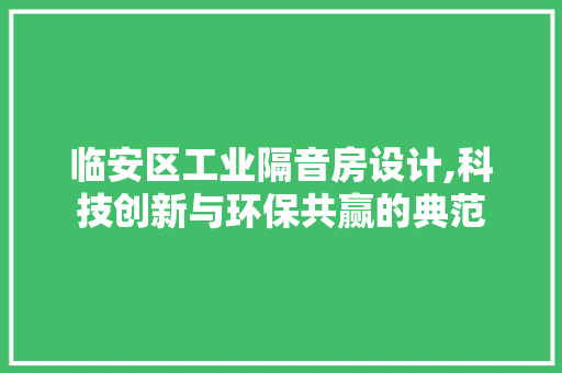 临安区工业隔音房设计,科技创新与环保共赢的典范
