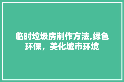 临时垃圾房制作方法,绿色环保，美化城市环境