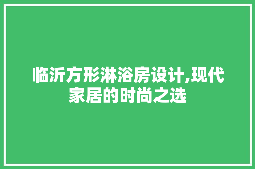临沂方形淋浴房设计,现代家居的时尚之选