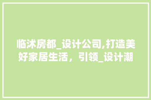 临沭房都_设计公司,打造美好家居生活，引领_设计潮流