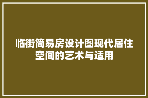临街简易房设计图现代居住空间的艺术与适用