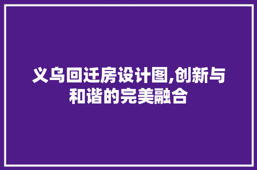 义乌回迁房设计图,创新与和谐的完美融合