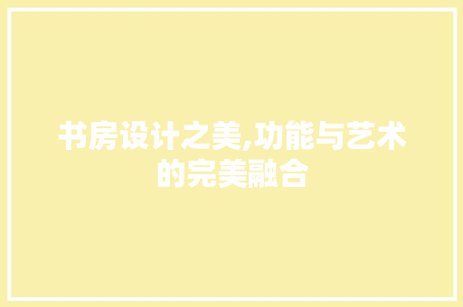 书房设计之美,功能与艺术的完美融合