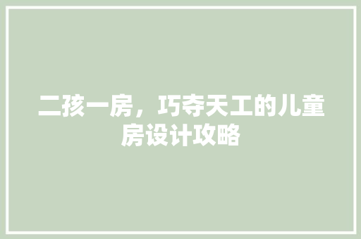 二孩一房，巧夺天工的儿童房设计攻略