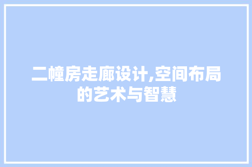 二幢房走廊设计,空间布局的艺术与智慧