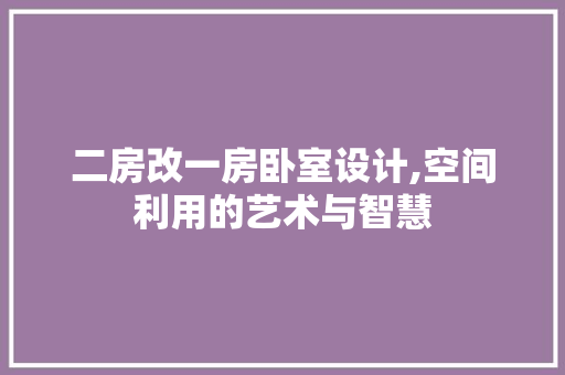 二房改一房卧室设计,空间利用的艺术与智慧