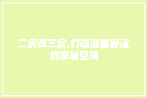二房改三房,打造温馨舒适的家居空间