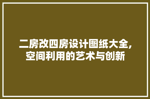 二房改四房设计图纸大全,空间利用的艺术与创新