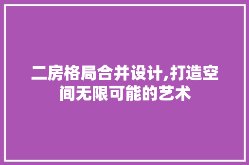 二房格局合并设计,打造空间无限可能的艺术
